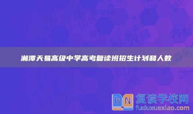 湘潭天易高级中学高考复读班招生计划和人数