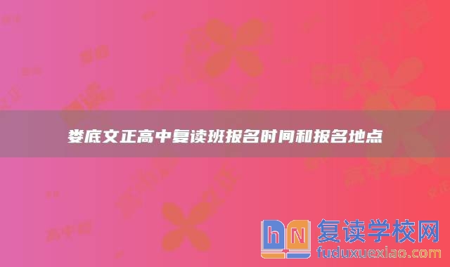 娄底文正高中复读班报名时间和报名地点