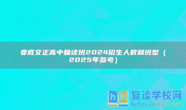 娄底文正高中复读班2024招生人数和班型（2025年参考）