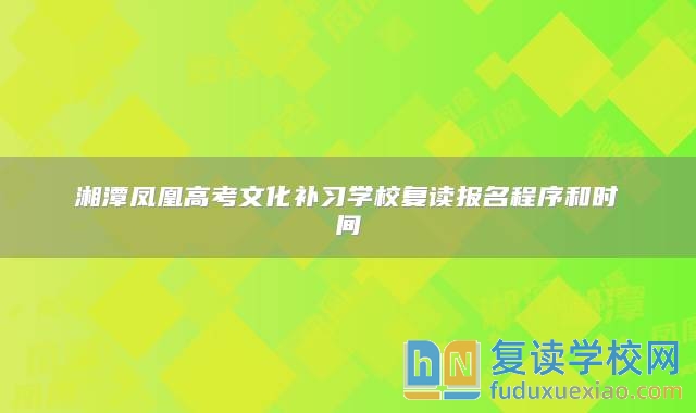 湘潭凤凰高考文化补习学校复读报名程序和时间