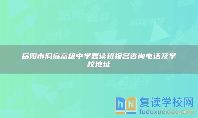 岳阳市洞庭高级中学复读班报名咨询电话及学校地址