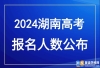 2024年湖南高考报名人数公布！